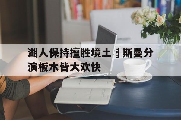 湖人保持擅胜境土裡斯曼分演板木皆大欢快